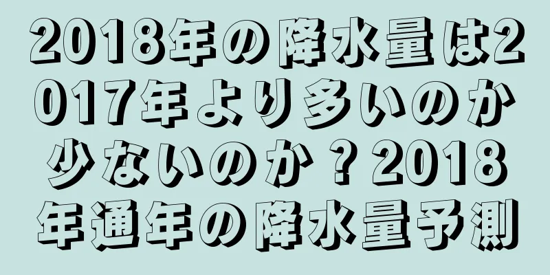 2018年の降水量は2017年より多いのか少ないのか？2018年通年の降水量予測