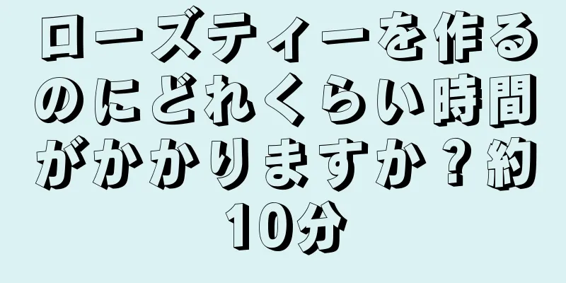 ローズティーを作るのにどれくらい時間がかかりますか？約10分