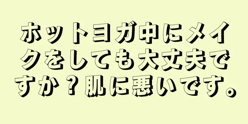 ホットヨガ中にメイクをしても大丈夫ですか？肌に悪いです。