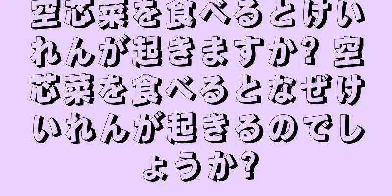 空芯菜を食べるとけいれんが起きますか? 空芯菜を食べるとなぜけいれんが起きるのでしょうか?