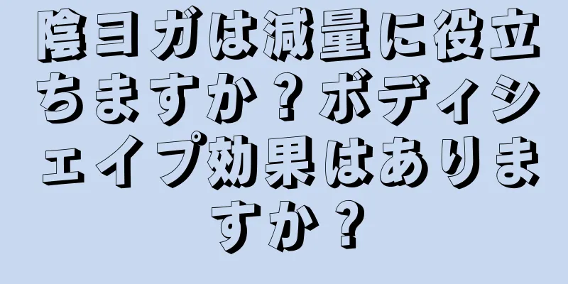 陰ヨガは減量に役立ちますか？ボディシェイプ効果はありますか？