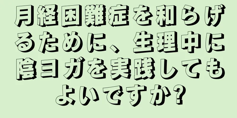 月経困難症を和らげるために、生理中に陰ヨガを実践してもよいですか?