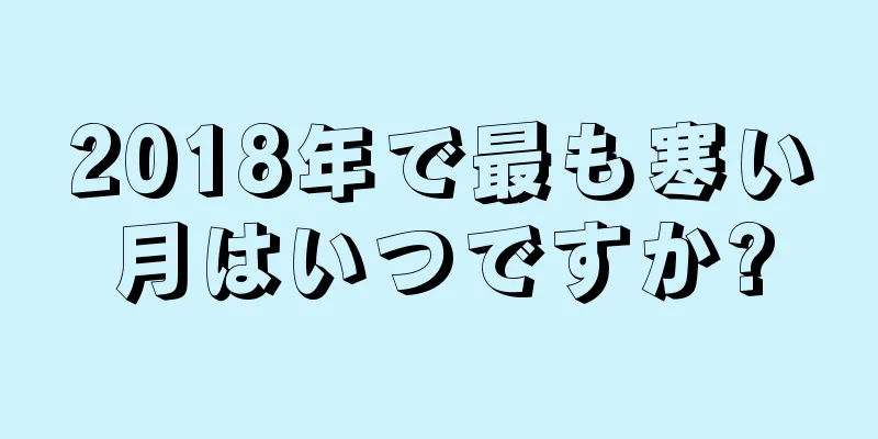 2018年で最も寒い月はいつですか?