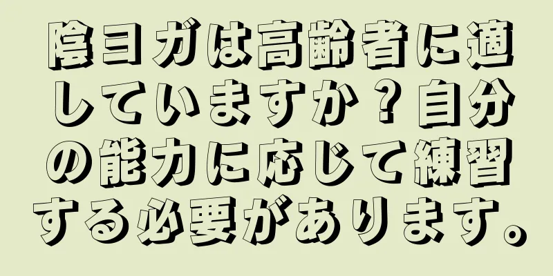 陰ヨガは高齢者に適していますか？自分の能力に応じて練習する必要があります。