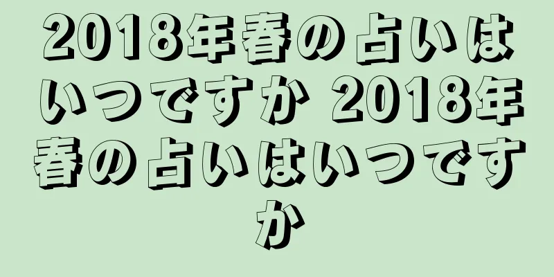 2018年春の占いはいつですか 2018年春の占いはいつですか
