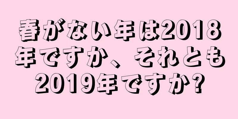 春がない年は2018年ですか、それとも2019年ですか?