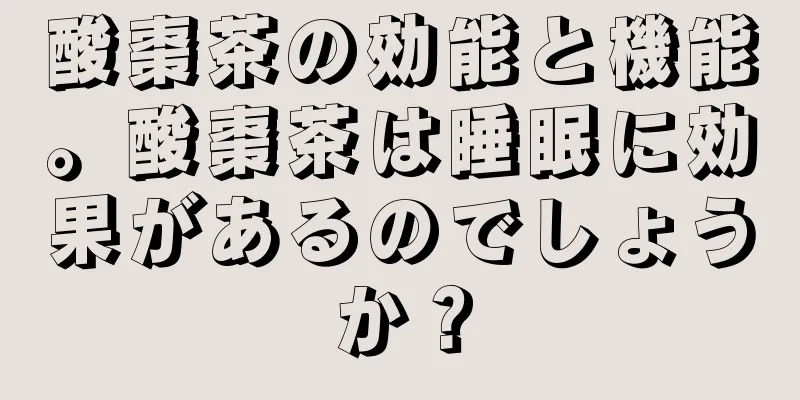 酸棗茶の効能と機能。酸棗茶は睡眠に効果があるのでしょうか？
