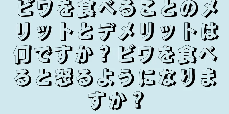 ビワを食べることのメリットとデメリットは何ですか？ビワを食べると怒るようになりますか？