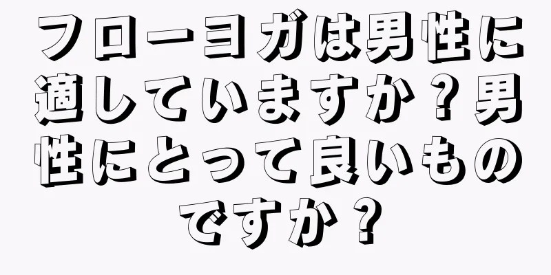 フローヨガは男性に適していますか？男性にとって良いものですか？