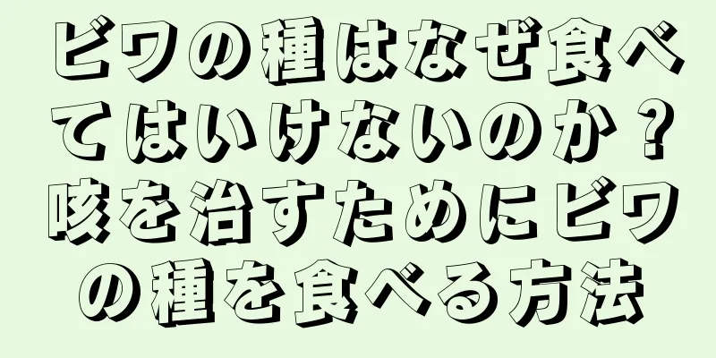 ビワの種はなぜ食べてはいけないのか？咳を治すためにビワの種を食べる方法