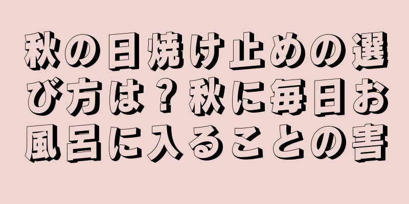 秋の日焼け止めの選び方は？秋に毎日お風呂に入ることの害