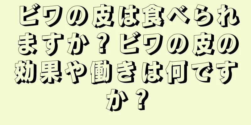 ビワの皮は食べられますか？ビワの皮の効果や働きは何ですか？