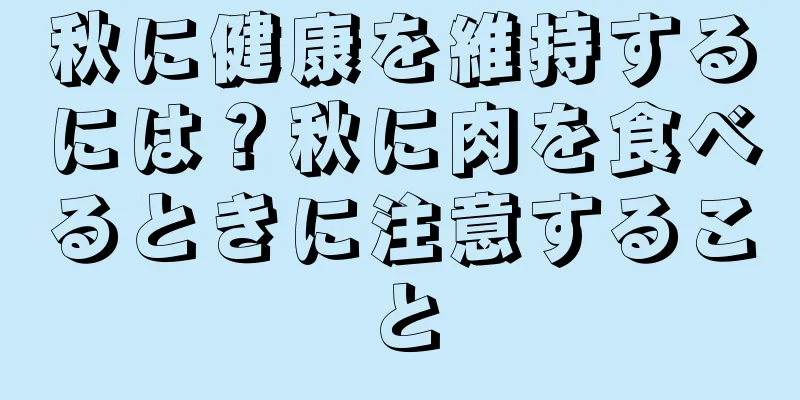 秋に健康を維持するには？秋に肉を食べるときに注意すること