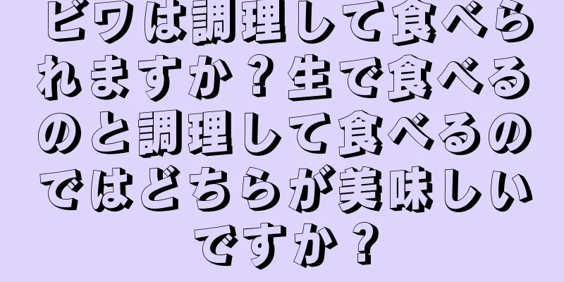 ビワは調理して食べられますか？生で食べるのと調理して食べるのではどちらが美味しいですか？