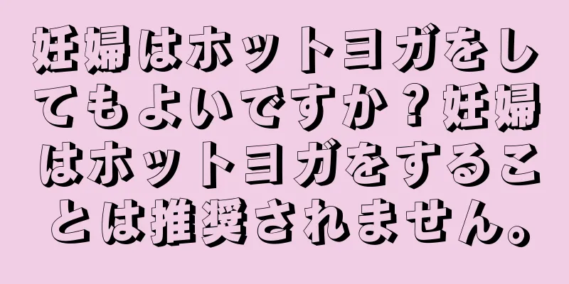 妊婦はホットヨガをしてもよいですか？妊婦はホットヨガをすることは推奨されません。