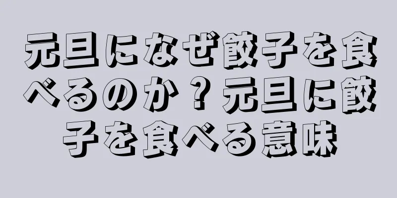元旦になぜ餃子を食べるのか？元旦に餃子を食べる意味