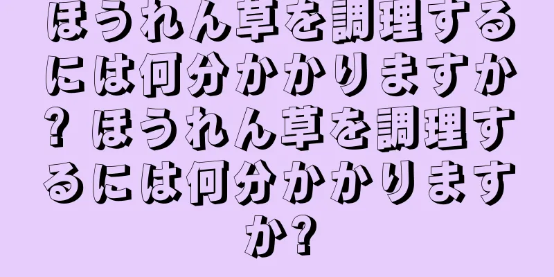 ほうれん草を調理するには何分かかりますか? ほうれん草を調理するには何分かかりますか?