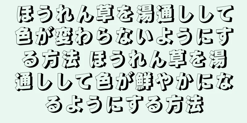 ほうれん草を湯通しして色が変わらないようにする方法 ほうれん草を湯通しして色が鮮やかになるようにする方法