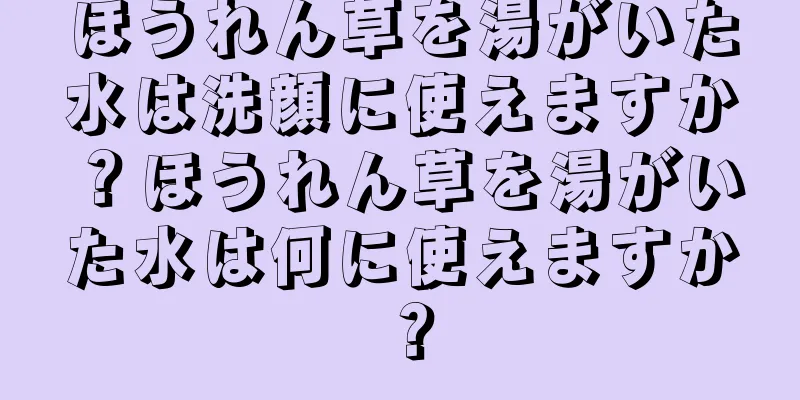 ほうれん草を湯がいた水は洗顔に使えますか？ほうれん草を湯がいた水は何に使えますか？