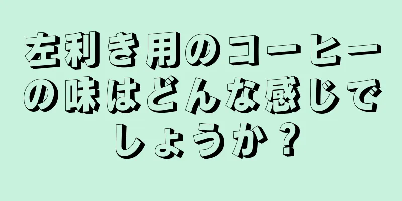 左利き用のコーヒーの味はどんな感じでしょうか？