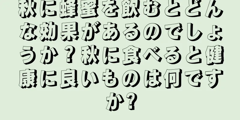 秋に蜂蜜を飲むとどんな効果があるのでしょうか？秋に食べると健康に良いものは何ですか?