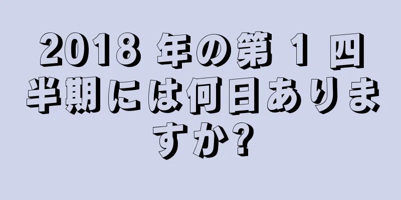 2018 年の第 1 四半期には何日ありますか?
