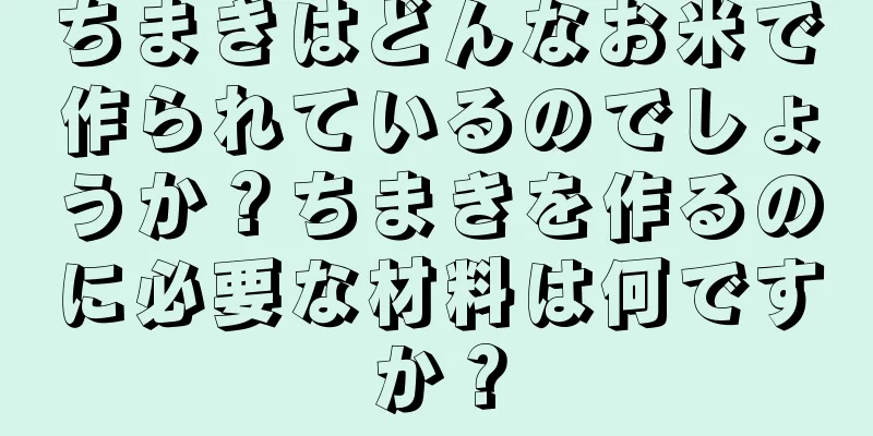 ちまきはどんなお米で作られているのでしょうか？ちまきを作るのに必要な材料は何ですか？