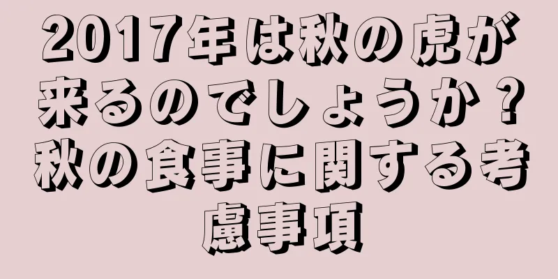 2017年は秋の虎が来るのでしょうか？秋の食事に関する考慮事項