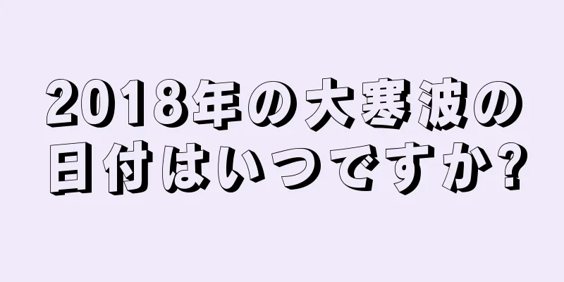 2018年の大寒波の日付はいつですか?
