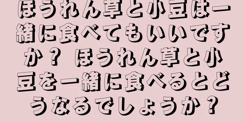 ほうれん草と小豆は一緒に食べてもいいですか？ ほうれん草と小豆を一緒に食べるとどうなるでしょうか？