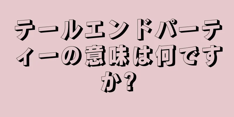 テールエンドパーティーの意味は何ですか?