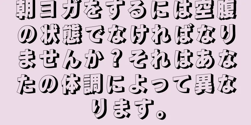 朝ヨガをするには空腹の状態でなければなりませんか？それはあなたの体調によって異なります。