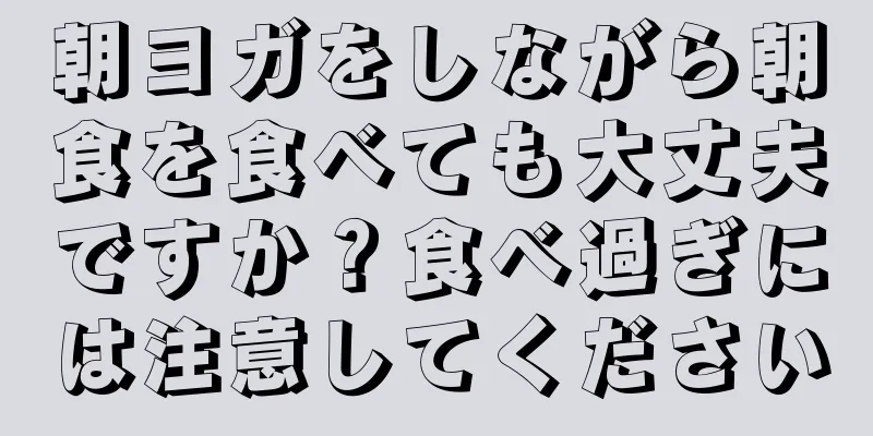 朝ヨガをしながら朝食を食べても大丈夫ですか？食べ過ぎには注意してください