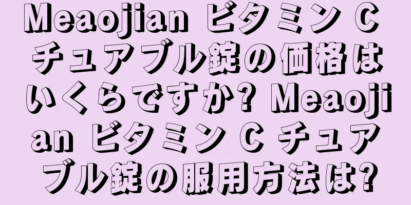 Meaojian ビタミン C チュアブル錠の価格はいくらですか? Meaojian ビタミン C チュアブル錠の服用方法は?