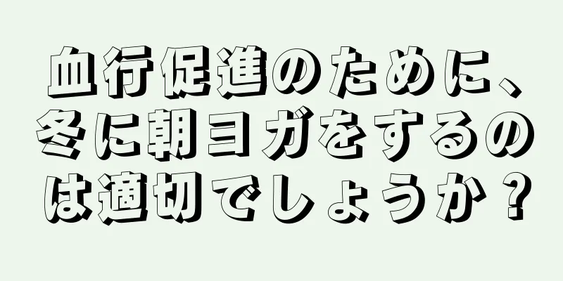 血行促進のために、冬に朝ヨガをするのは適切でしょうか？