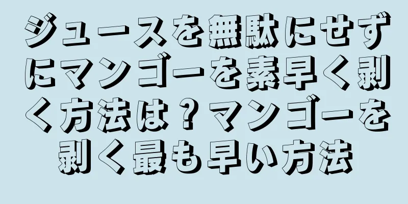ジュースを無駄にせずにマンゴーを素早く剥く方法は？マンゴーを剥く最も早い方法