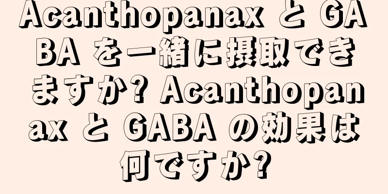 Acanthopanax と GABA を一緒に摂取できますか? Acanthopanax と GABA の効果は何ですか?