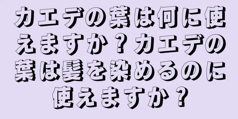 カエデの葉は何に使えますか？カエデの葉は髪を染めるのに使えますか？