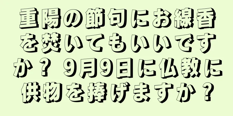 重陽の節句にお線香を焚いてもいいですか？ 9月9日に仏教に供物を捧げますか？