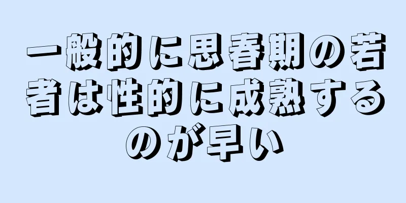 一般的に思春期の若者は性的に成熟するのが早い