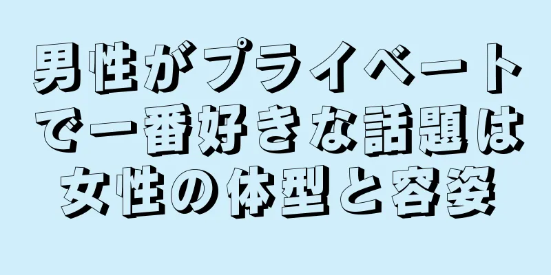男性がプライベートで一番好きな話題は女性の体型と容姿