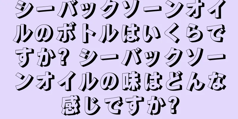 シーバックソーンオイルのボトルはいくらですか? シーバックソーンオイルの味はどんな感じですか?