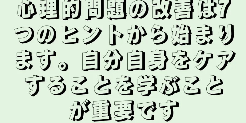 心理的問題の改善は7つのヒントから始まります。自分自身をケアすることを学ぶことが重要です