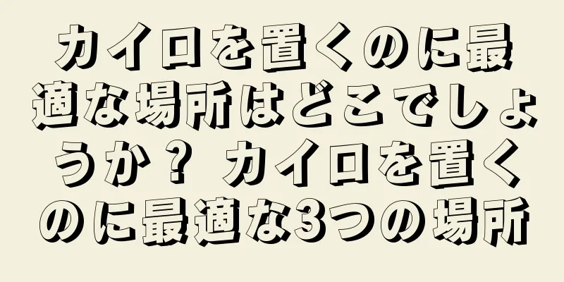 カイロを置くのに最適な場所はどこでしょうか？ カイロを置くのに最適な3つの場所