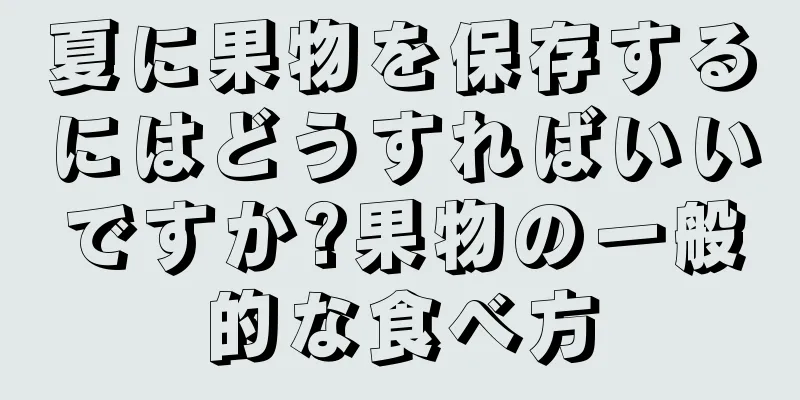 夏に果物を保存するにはどうすればいいですか?果物の一般的な食べ方