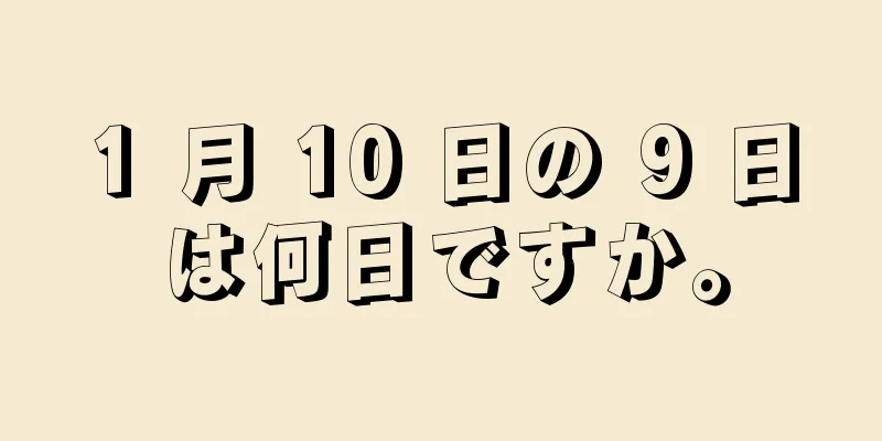 1 月 10 日の 9 日は何日ですか。