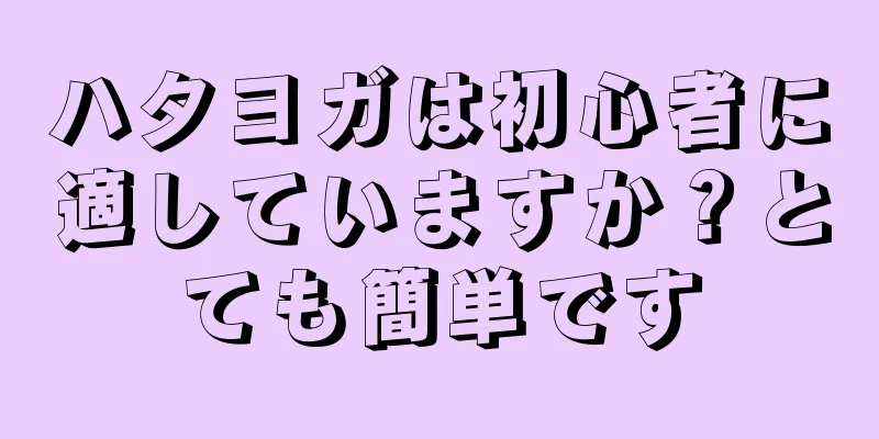 ハタヨガは初心者に適していますか？とても簡単です