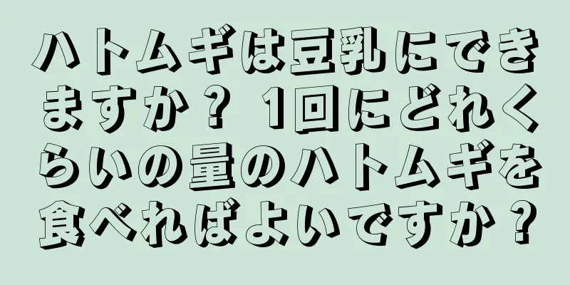 ハトムギは豆乳にできますか？ 1回にどれくらいの量のハトムギを食べればよいですか？