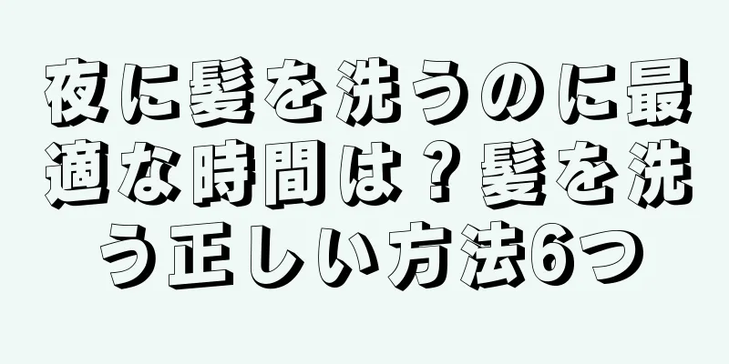 夜に髪を洗うのに最適な時間は？髪を洗う正しい方法6つ