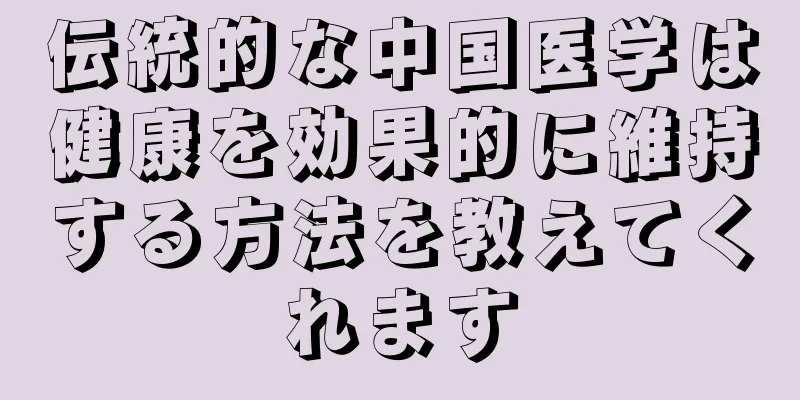 伝統的な中国医学は健康を効果的に維持する方法を教えてくれます